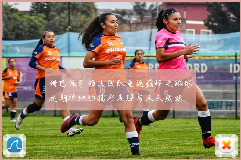 姆巴佩引领法国队重返巅峰之路球迷期待他的精彩表现与未来成就