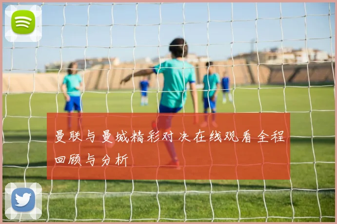 曼联与曼城精彩对决在线观看全程回顾与分析