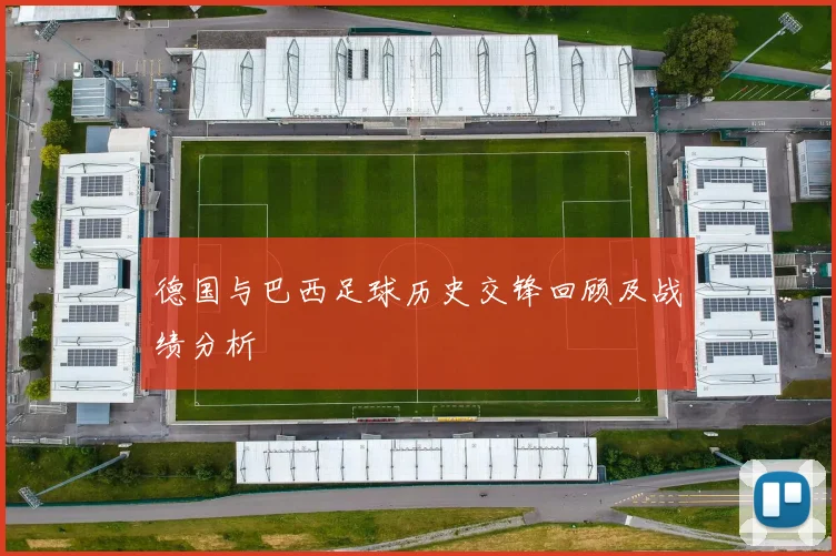德国与巴西足球历史交锋回顾及战绩分析