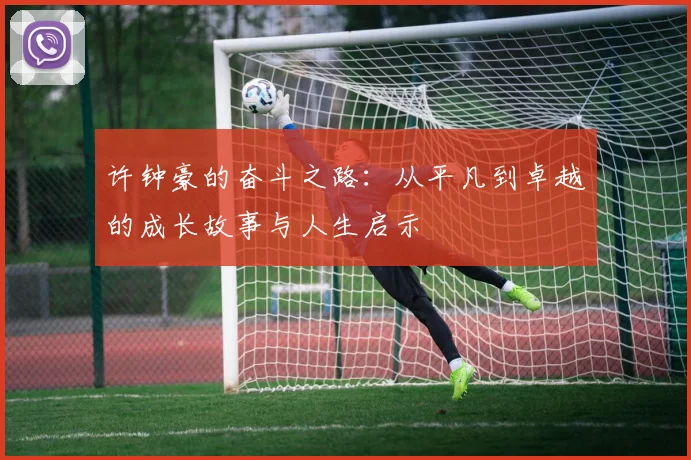 许钟豪的奋斗之路：从平凡到卓越的成长故事与人生启示