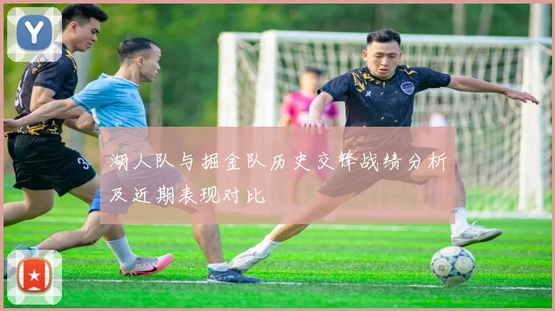 湖人队与掘金队历史交锋战绩分析及近期表现对比