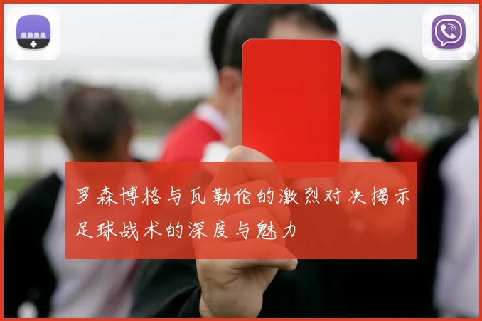罗森博格与瓦勒伦的激烈对决揭示足球战术的深度与魅力