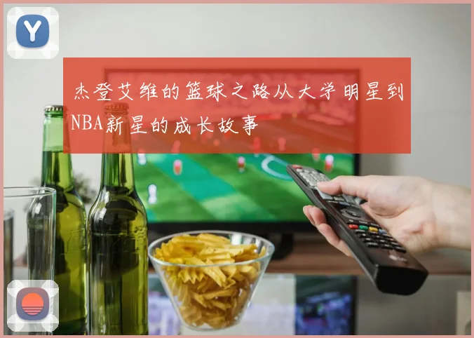 杰登艾维的篮球之路从大学明星到NBA新星的成长故事
